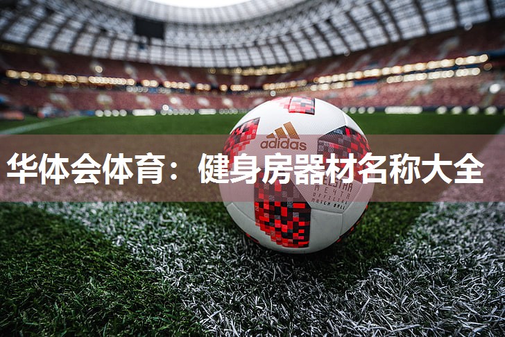 华体会体育：健身房器材名称大全