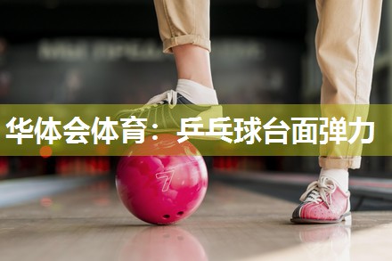 华体会体育：乒乓球台面弹力