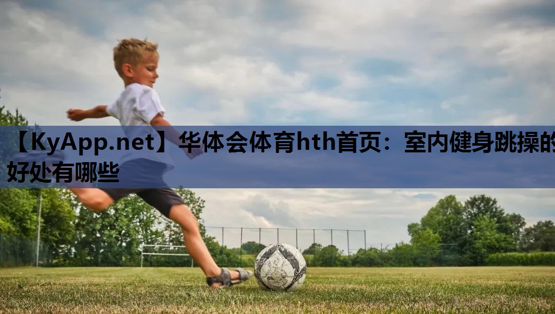 华体会体育hth首页：室内健身跳操的好处有哪些