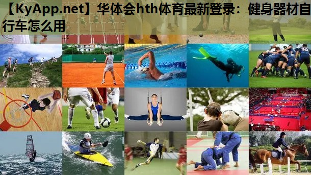 华体会hth体育最新登录：健身器材自行车怎么用