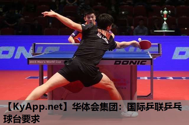 华体会集团：国际乒联乒乓球台要求