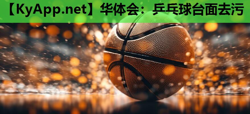 华体会：乒乓球台面去污