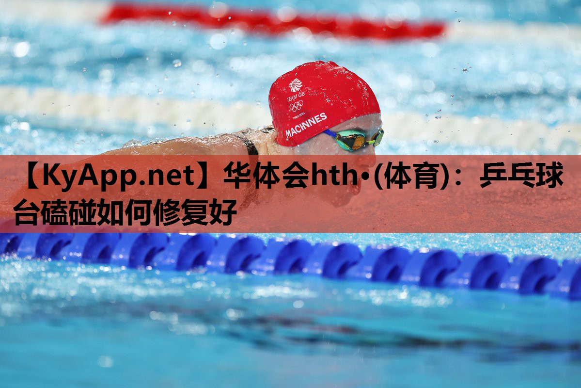华体会hth·(体育)：乒乓球台磕碰如何修复好