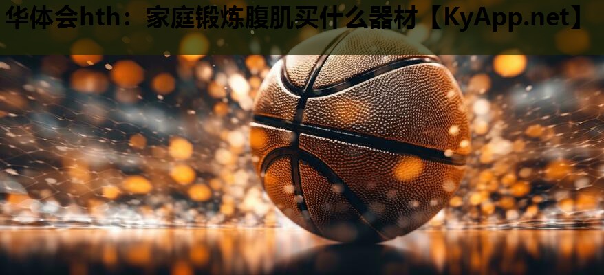 华体会hth：家庭锻炼腹肌买什么器材
