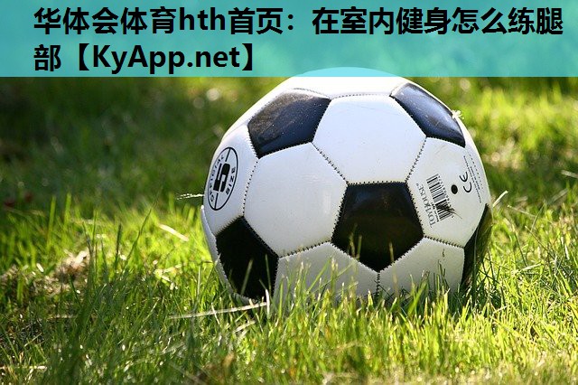 华体会体育hth首页：在室内健身怎么练腿部