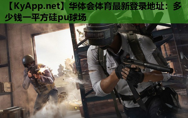 华体会体育最新登录地址：多少钱一平方硅pu球场