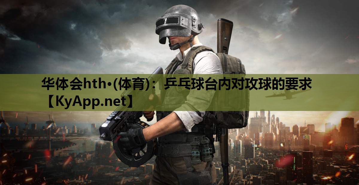 华体会hth·(体育)：乒乓球台内对攻球的要求