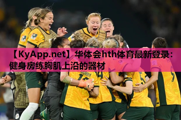 华体会hth体育最新登录：健身房练胸肌上沿的器材