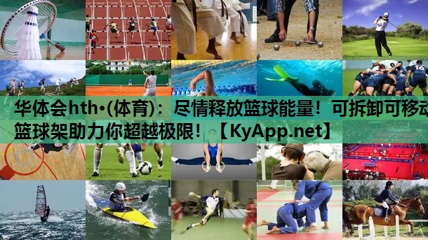 华体会hth·(体育)：尽情释放篮球能量！可拆卸可移动篮球架助力你超越极限！