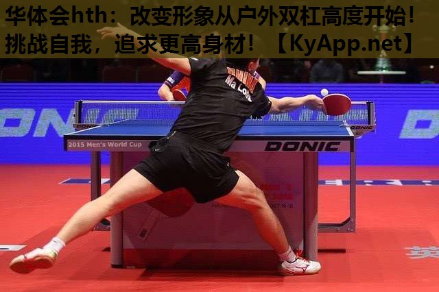 华体会hth：改变形象从户外双杠高度开始！挑战自我，追求更高身材！