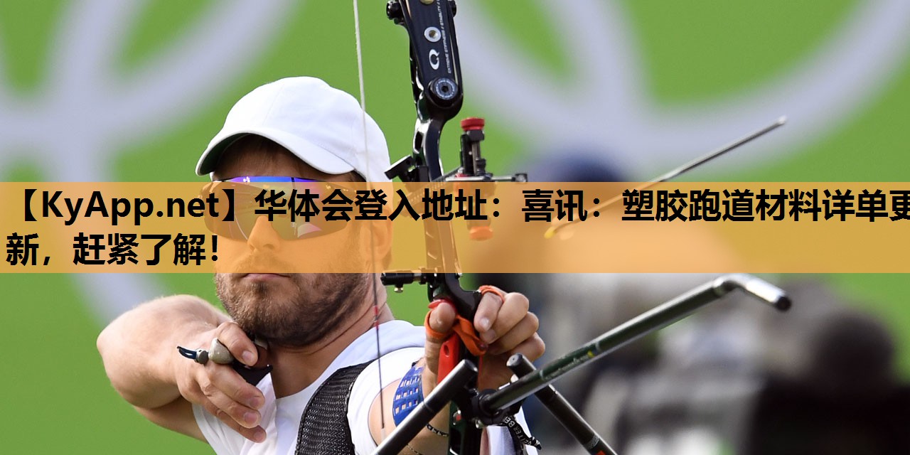 华体会登入地址：喜讯：塑胶跑道材料详单更新，赶紧了解！