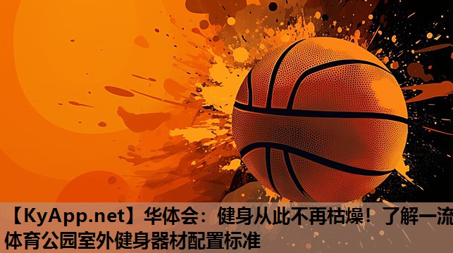 华体会：健身从此不再枯燥！了解一流体育公园室外健身器材配置标准