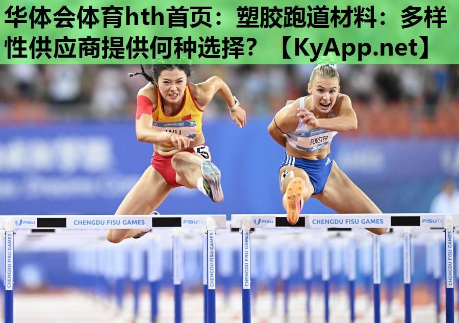 华体会体育hth首页：塑胶跑道材料：多样性供应商提供何种选择？