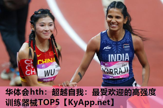 华体会hth：超越自我：最受欢迎的高强度训练器械TOP5