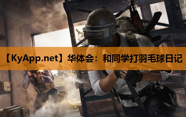 华体会：和同学打羽毛球日记