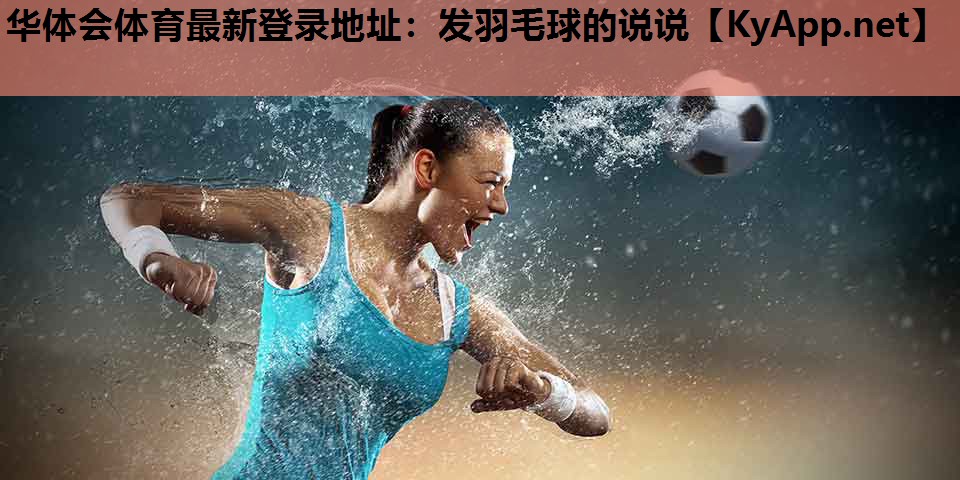 华体会体育最新登录地址：发羽毛球的说说