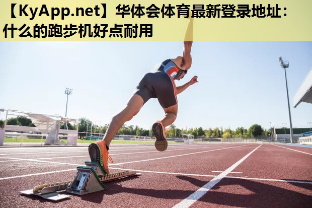 华体会体育最新登录地址：什么的跑步机好点耐用