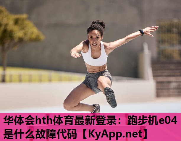 华体会hth体育最新登录：跑步机e04是什么故障代码