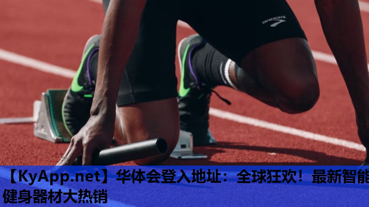 华体会登入地址：全球狂欢！最新智能健身器材大热销