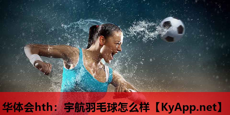 华体会hth：宇航羽毛球怎么样