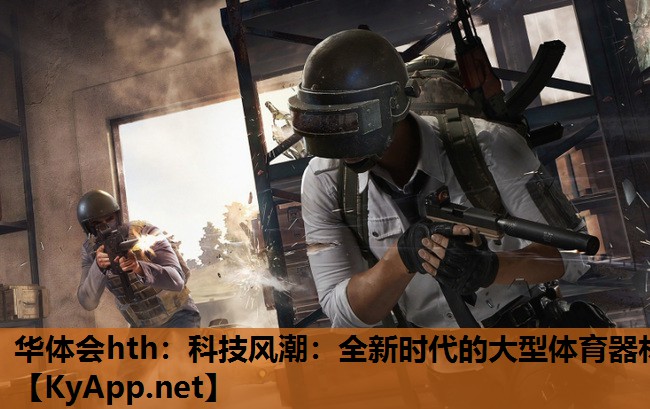 华体会hth：科技风潮：全新时代的大型体育器材