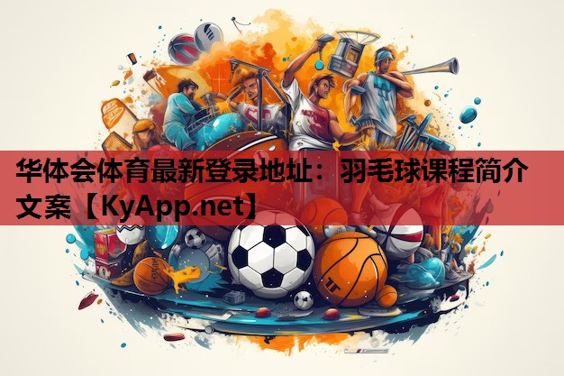 华体会体育最新登录地址：羽毛球课程简介文案