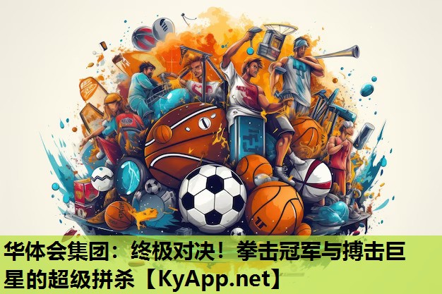 华体会集团：终极对决！拳击冠军与搏击巨星的超级拼杀