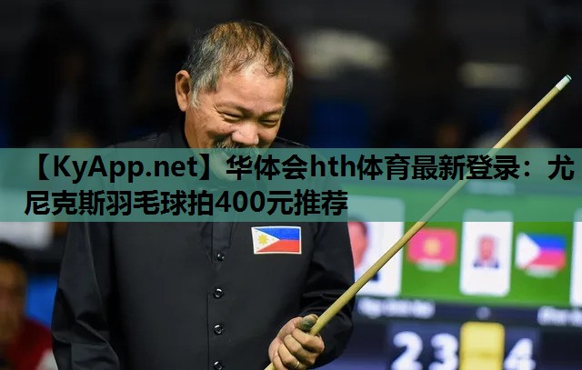 华体会hth体育最新登录：尤尼克斯羽毛球拍400元推荐