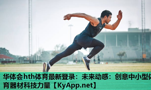 华体会hth体育最新登录：未来动感：创意中小型体育器材科技力量