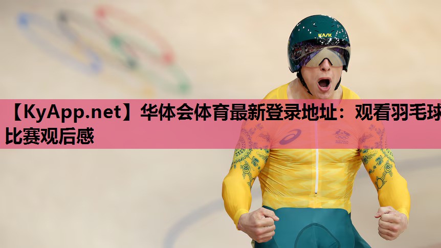 华体会体育最新登录地址：观看羽毛球比赛观后感
