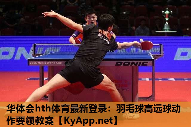 华体会hth体育最新登录：羽毛球高远球动作要领教案
