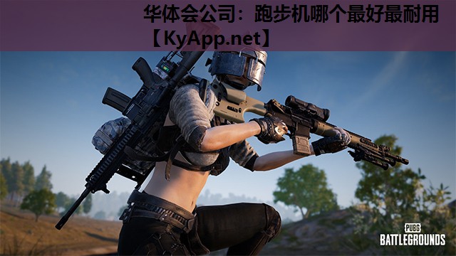 华体会公司：跑步机哪个最好最耐用