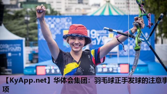 华体会集团：羽毛球正手发球的注意事项