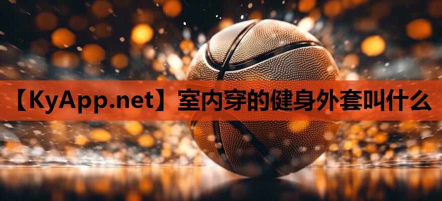 室内穿的健身外套叫什么 室内穿的健身外套叫什么