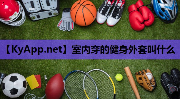室内穿的健身外套叫什么 室内穿的健身外套叫什么