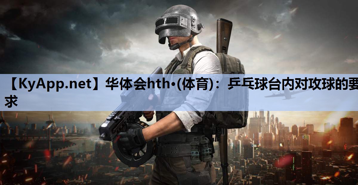 乒乓球台内对攻球的要求 乒乓球台内对攻球的要求