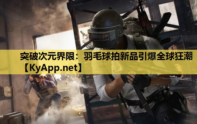 突破次元界限:羽毛球拍新品引爆全球狂潮 突破次元界限:羽毛球拍新品引爆全球狂潮