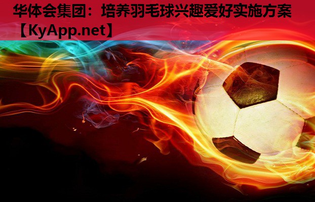 培养羽毛球兴趣爱好实施方案 培养羽毛球兴趣爱好实施方案
