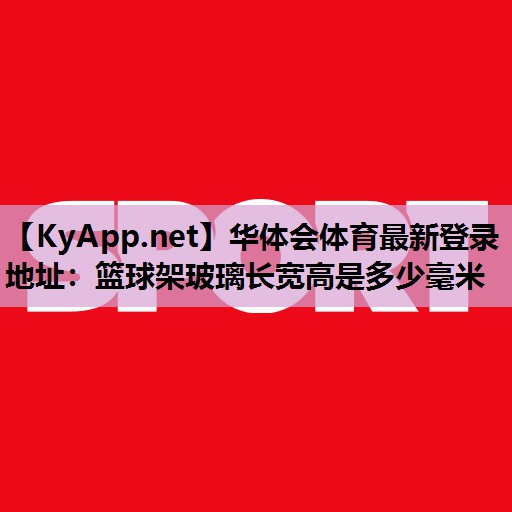 篮球架玻璃长宽高是多少毫米 篮球架玻璃长宽高是多少毫米