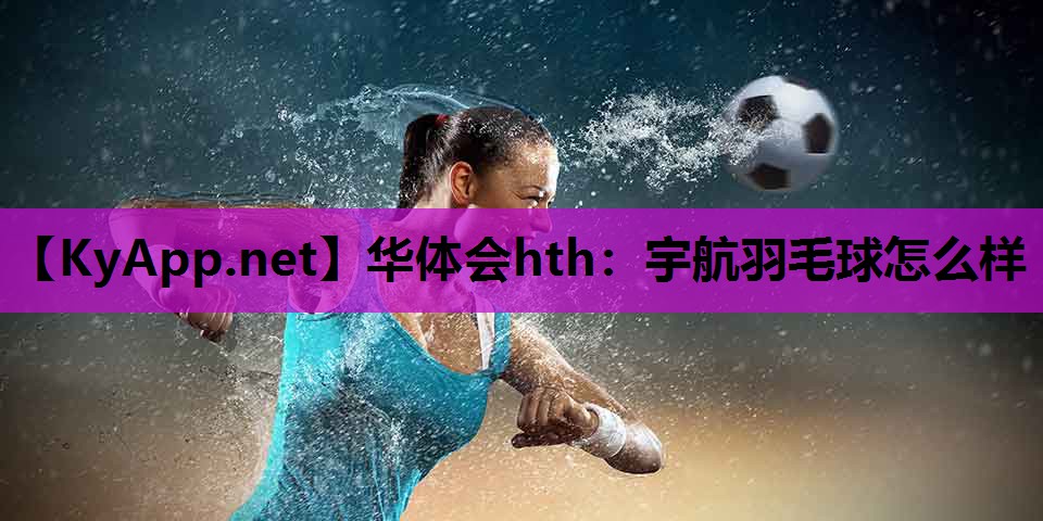 宇航羽毛球怎么样 宇航羽毛球怎么样