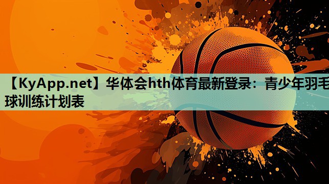 青少年羽毛球训练计划表 青少年羽毛球训练计划表