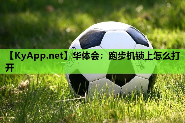 跑步机锁上怎么打开 跑步机锁上怎么打开
