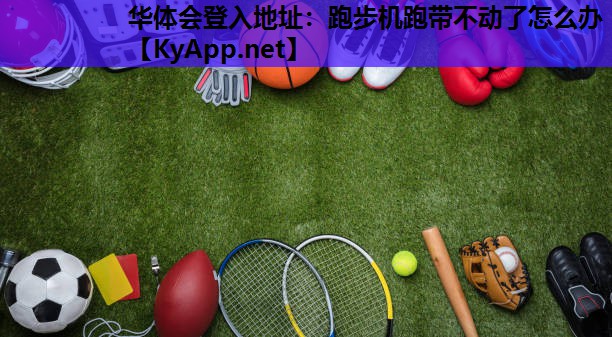 跑步机跑带不动了怎么办 跑步机跑带不动了怎么办
