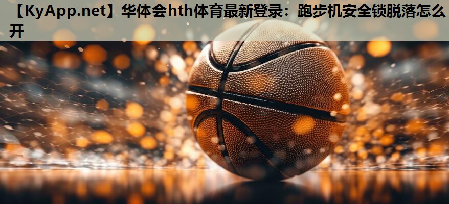 跑步机安全锁脱落怎么开 跑步机安全锁脱落怎么开