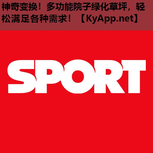 神奇变换!多功能院子绿化草坪,轻松满足各种需求! 神奇变换!多功能院子绿化草坪,轻松满足各种需求!