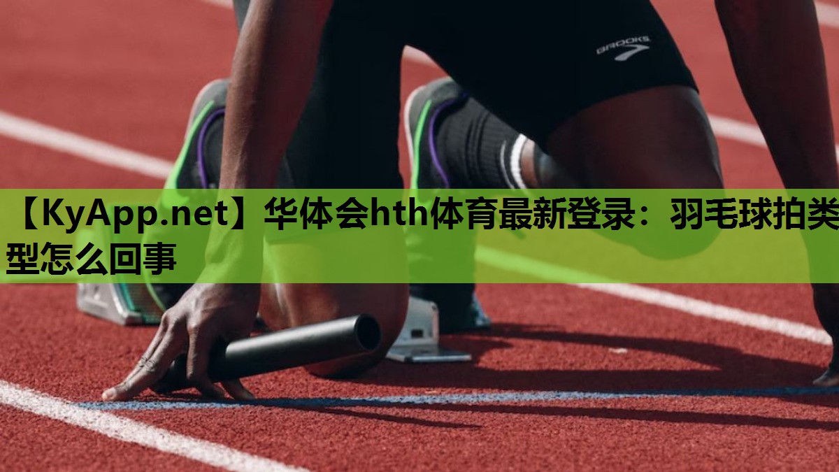 羽毛球拍类型怎么回事 羽毛球拍类型怎么回事