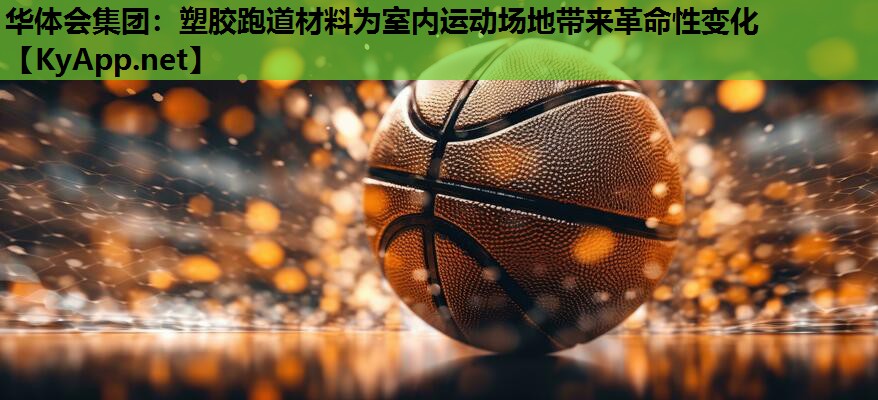 塑胶跑道材料为室内运动场地带来革命性变化 塑胶跑道材料为室内运动场地带来革命性变化